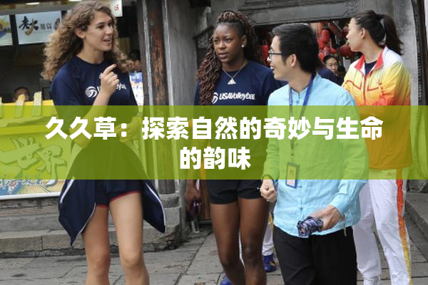 久久草：探索自然的奇妙与生命的韵味
