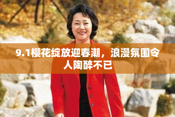 9.1樱花绽放迎春潮，浪漫氛围令人陶醉不已