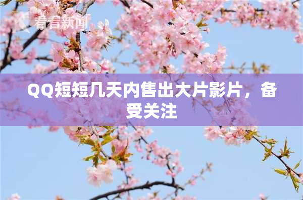 QQ短短几天内售出大片影片，备受关注
