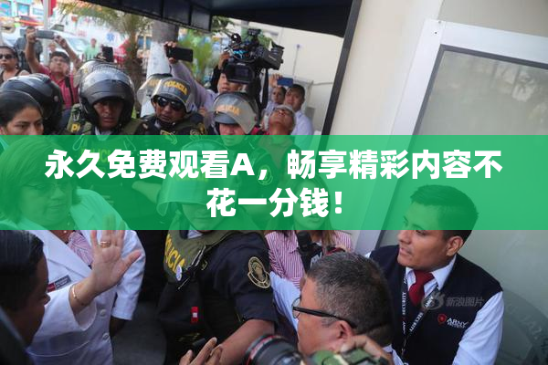 永久免费观看A，畅享精彩内容不花一分钱！