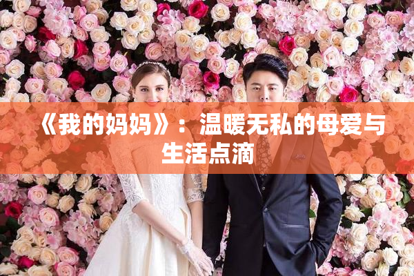 《我的妈妈》：温暖无私的母爱与生活点滴