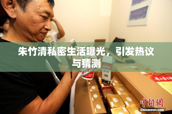 朱竹清私密生活曝光，引发热议与猜测