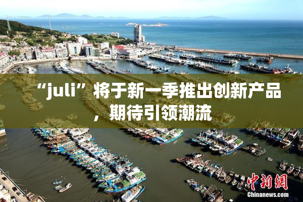 “juli”将于新一季推出创新产品，期待引领潮流