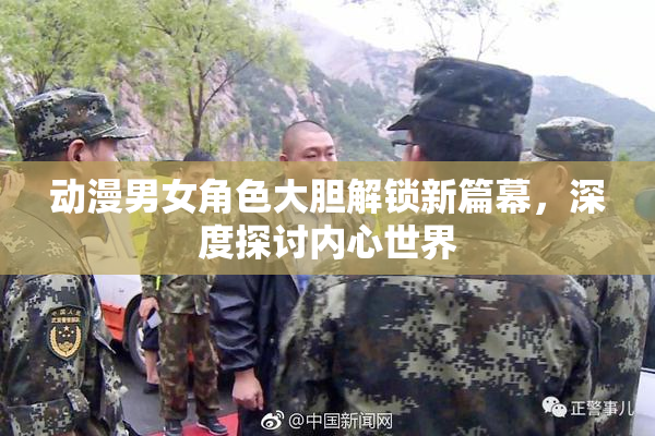 动漫男女角色大胆解锁新篇幕，深度探讨内心世界