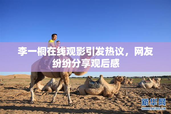 李一桐在线观影引发热议，网友纷纷分享观后感