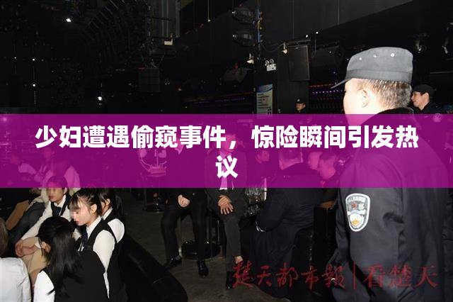 少妇遭遇偷窥事件，惊险瞬间引发热议