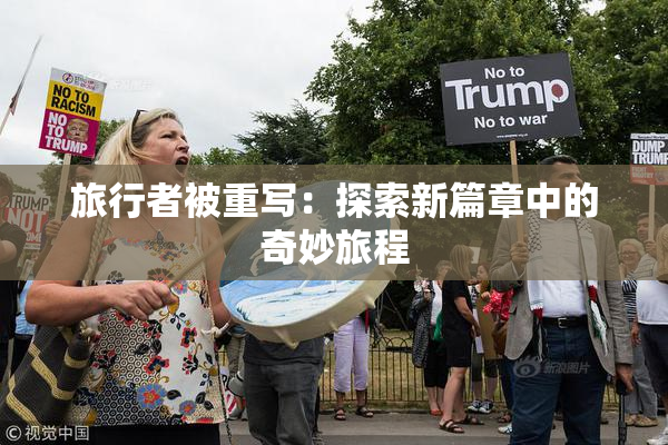 旅行者被重写：探索新篇章中的奇妙旅程