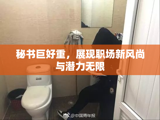 秘书巨好重，展现职场新风尚与潜力无限