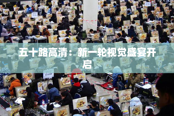 五十路高清：新一轮视觉盛宴开启
