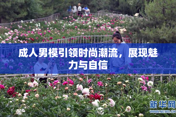 成人男模引领时尚潮流，展现魅力与自信