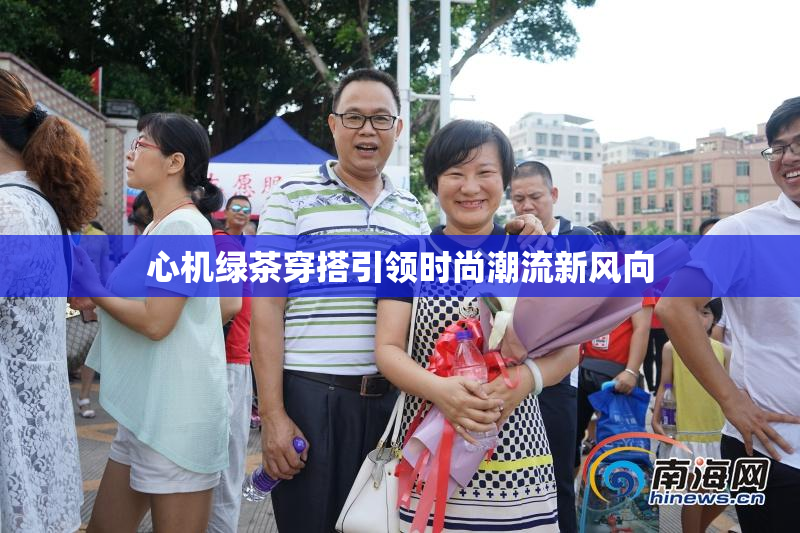 心机绿茶穿搭引领时尚潮流新风向
