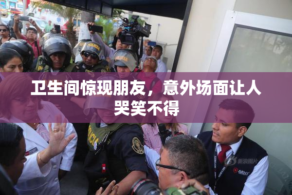 卫生间惊现朋友，意外场面让人哭笑不得