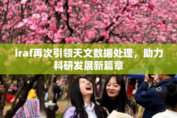 iraf再次引领天文数据处理，助力科研发展新篇章