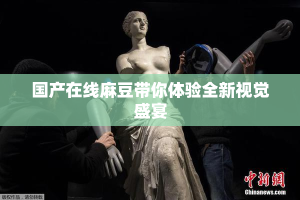 国产在线麻豆带你体验全新视觉盛宴