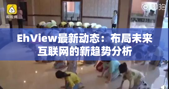 EhView最新动态：布局未来互联网的新趋势分析