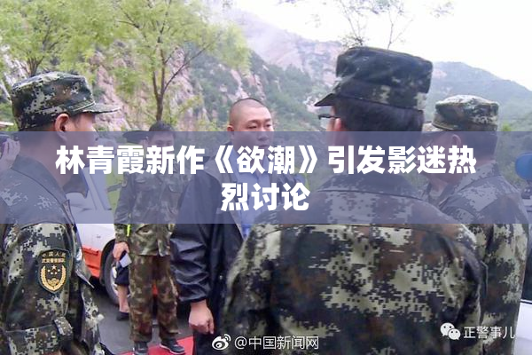 林青霞新作《欲潮》引发影迷热烈讨论