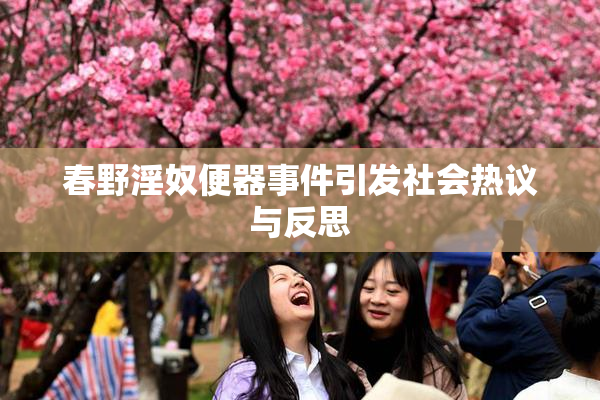 春野淫奴便器事件引发社会热议与反思