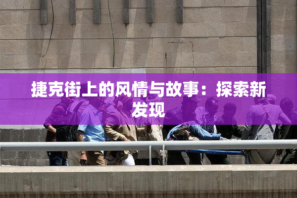 捷克街上的风情与故事：探索新发现
