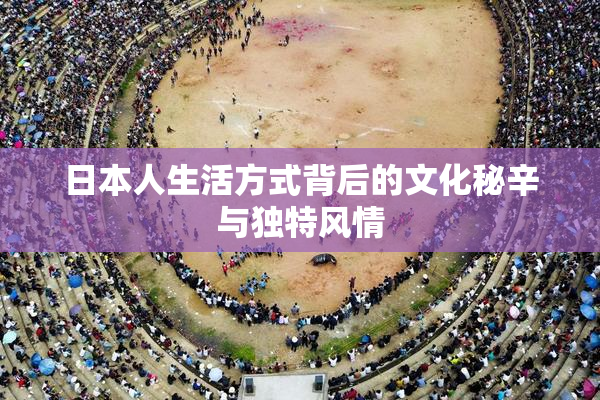 日本人生活方式背后的文化秘辛与独特风情