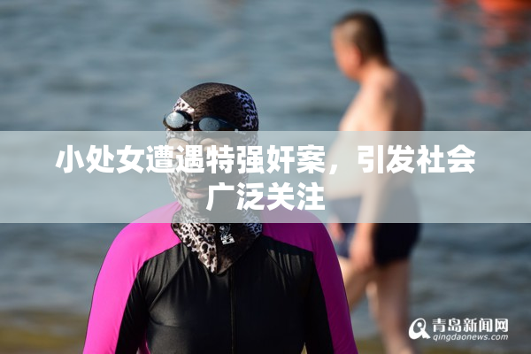 小处女遭遇特强奸案，引发社会广泛关注