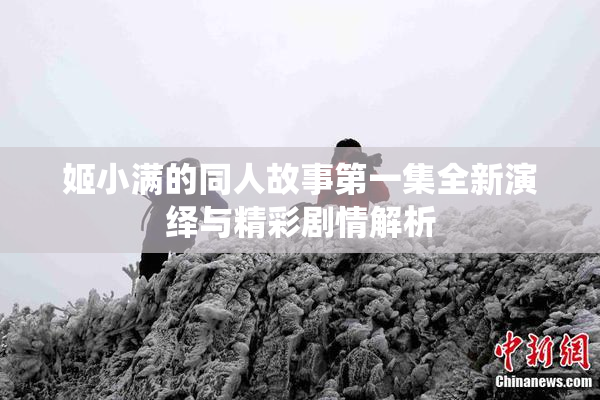 姬小满的同人故事第一集全新演绎与精彩剧情解析