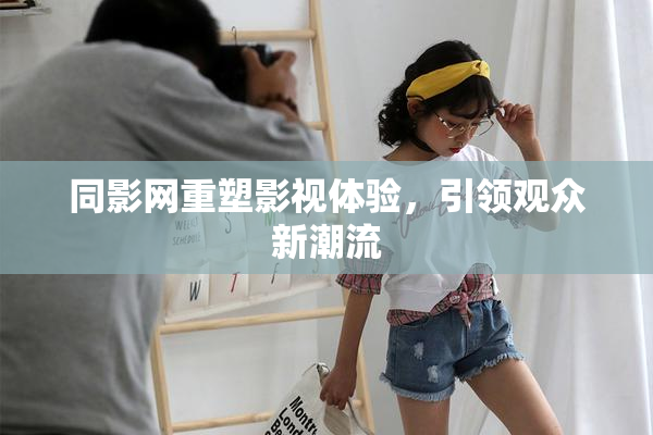 同影网重塑影视体验，引领观众新潮流