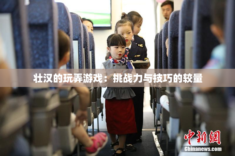 壮汉的玩弄游戏：挑战力与技巧的较量