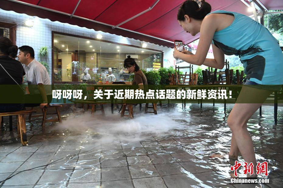 呀呀呀，关于近期热点话题的新鲜资讯！