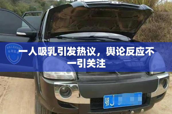 一人吸乳引发热议，舆论反应不一引关注