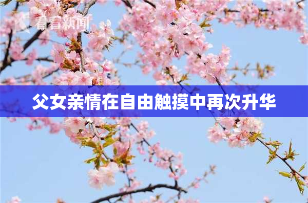 父女亲情在自由触摸中再次升华