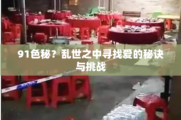 91色秘？乱世之中寻找爱的秘诀与挑战