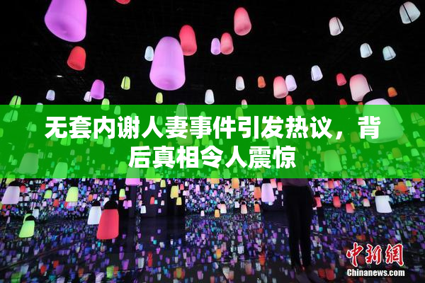 无套内谢人妻事件引发热议，背后真相令人震惊