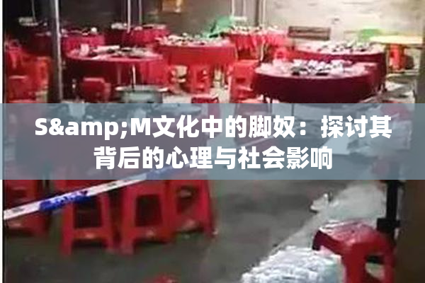 S&M文化中的脚奴：探讨其背后的心理与社会影响