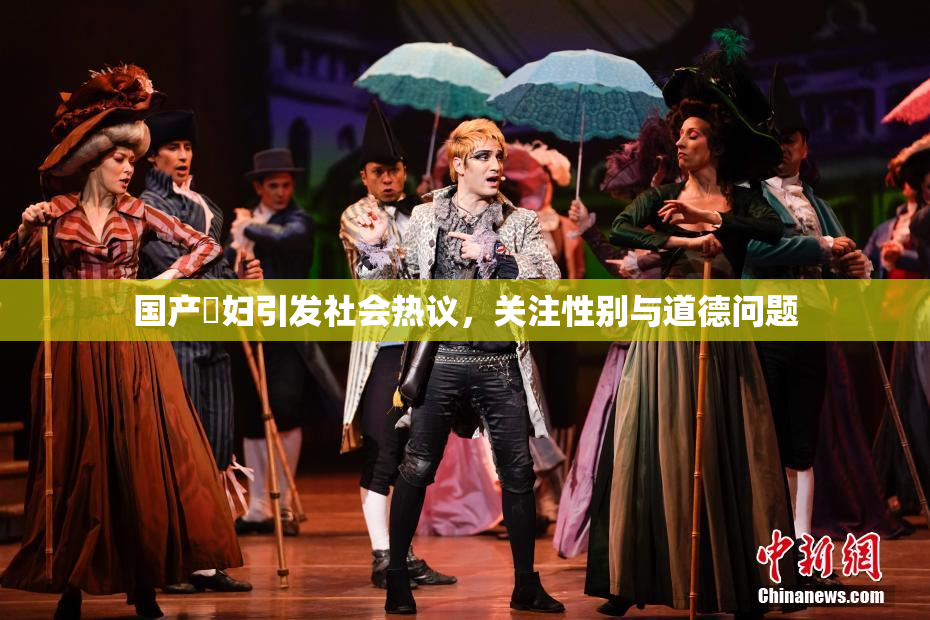 国产婬妇引发社会热议，关注性别与道德问题