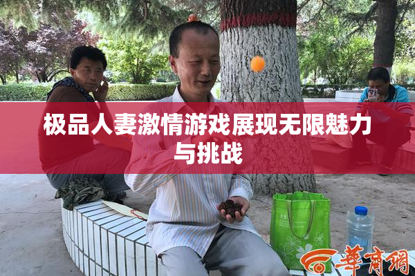极品人妻激情游戏展现无限魅力与挑战