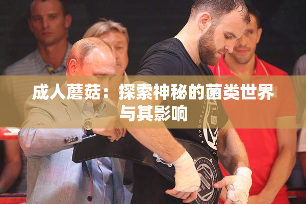 成人蘑菇：探索神秘的菌类世界与其影响