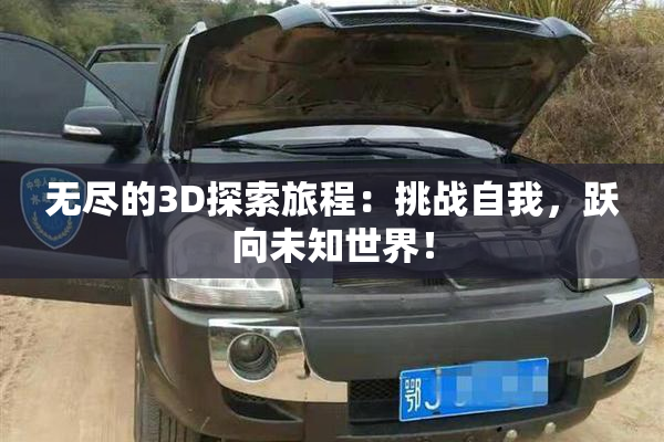 无尽的3D探索旅程：挑战自我，跃向未知世界！