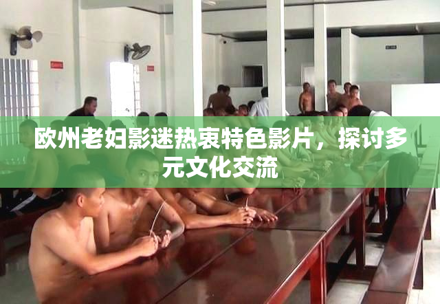 欧州老妇影迷热衷特色影片，探讨多元文化交流