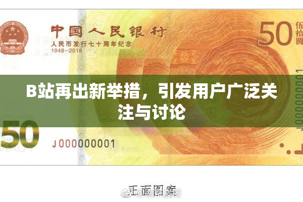 B站再出新举措，引发用户广泛关注与讨论