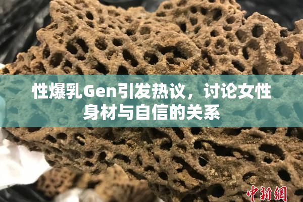 性爆乳Gen引发热议，讨论女性身材与自信的关系