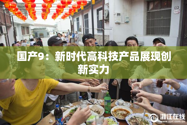 国产9：新时代高科技产品展现创新实力