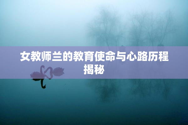 女教师兰的教育使命与心路历程揭秘