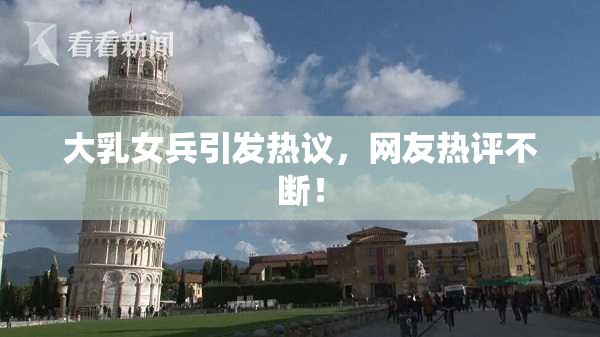 大乳女兵引发热议，网友热评不断！