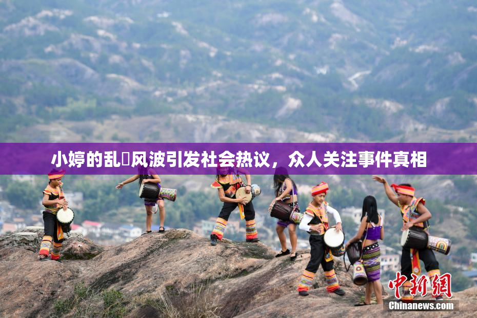 小婷的乱婬风波引发社会热议，众人关注事件真相