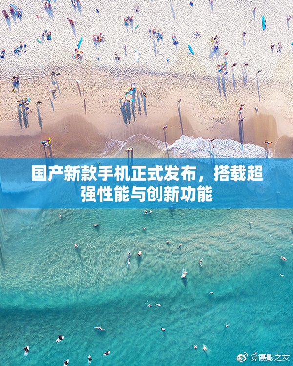 国产新款手机正式发布，搭载超强性能与创新功能