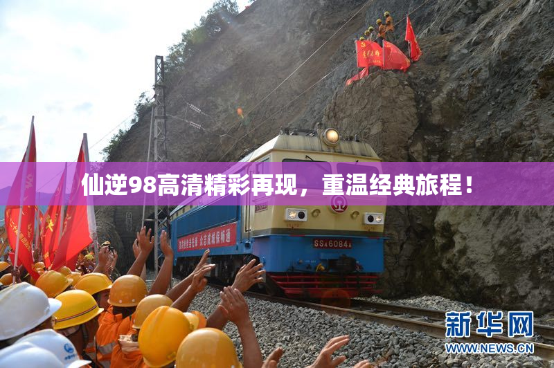 仙逆98高清精彩再现，重温经典旅程！