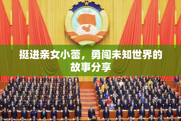 挺进亲女小蕾，勇闯未知世界的故事分享