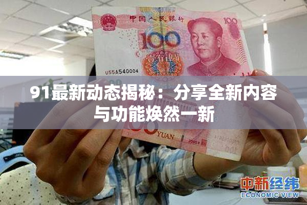 91最新动态揭秘：分享全新内容与功能焕然一新