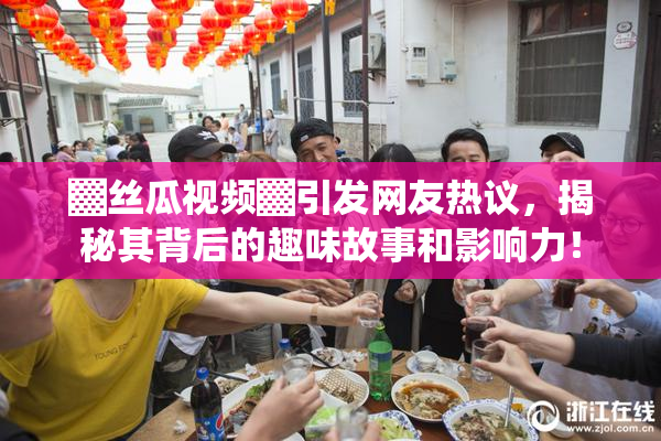 ▓丝瓜视频▓引发网友热议，揭秘其背后的趣味故事和影响力！