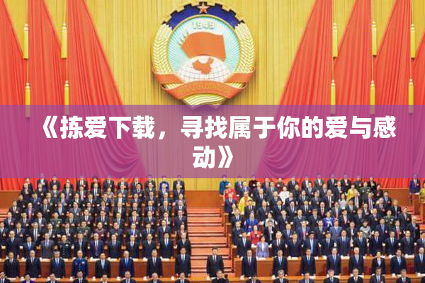 《拣爱下载，寻找属于你的爱与感动》
